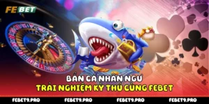 Bắn Cá Nhân Ngư - Trải Nghiệm Kỳ Thú Cùng Febet