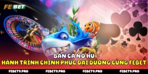 Bắn Cá Nổ Hũ - Hành Trình Chinh Phục Đại Dương Cùng Febet