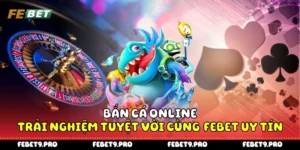 Bắn Cá Online - Trải Nghiệm Tuyệt Vời Cùng  Febet Uy Tín