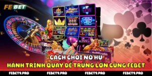 Cách Chơi Nổ Hũ - Hành Trình Quay Để Trúng Lớn Cùng Febet