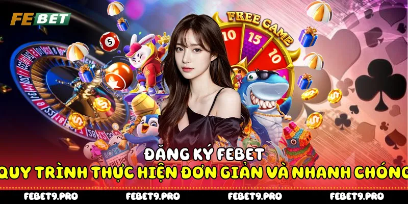 Đăng Ký Febet - Quy Trình Thực Hiện Đơn Giản Và Nhanh Chóng