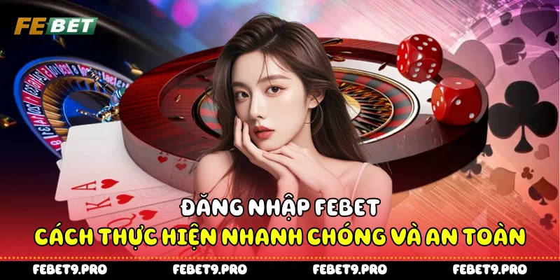 Đăng Nhập Febet - Cách Thực Hiện Nhanh Chóng Và An Toàn
