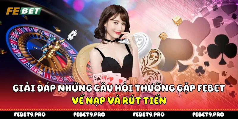 Giải đáp những câu hỏi thường gặp Febet về nạp và rút tiền