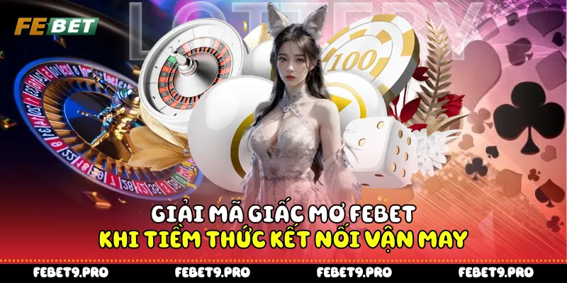 Giải mã giấc mơ Febet - Khi tiềm thức kết nối vận may