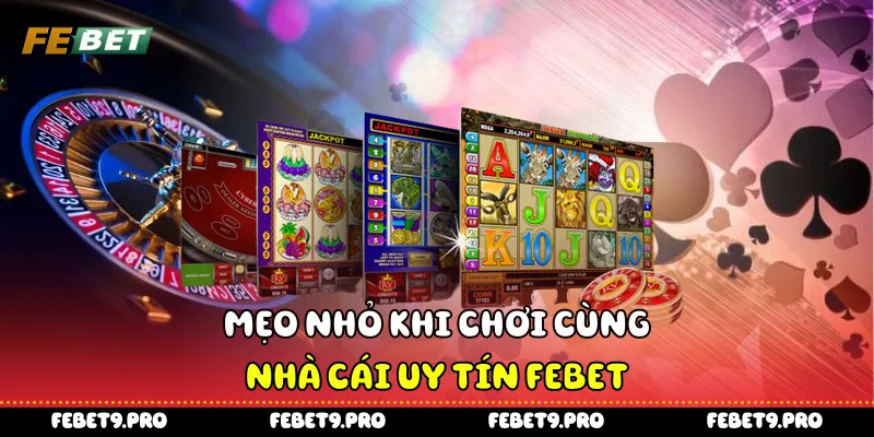 Mẹo nhỏ khi chơi cùng nhà cái uy tín FEBet