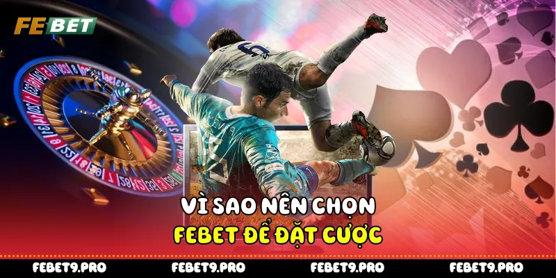 Vì sao nên chọn Febet để đặt cược